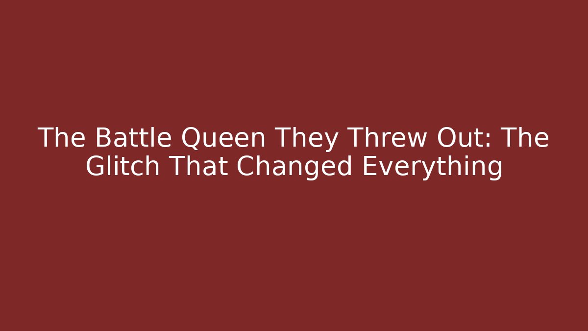 The Battle Queen They Threw Out: The Glitch That Changed Everything