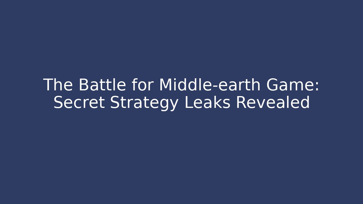 The Battle for Middle-earth Game: Secret Strategy Leaks Revealed