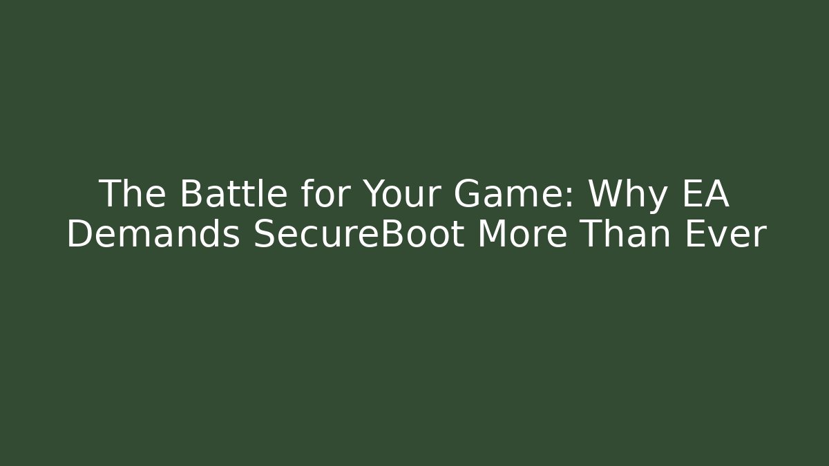 The Battle for Your Game: Why EA Demands SecureBoot More Than Ever