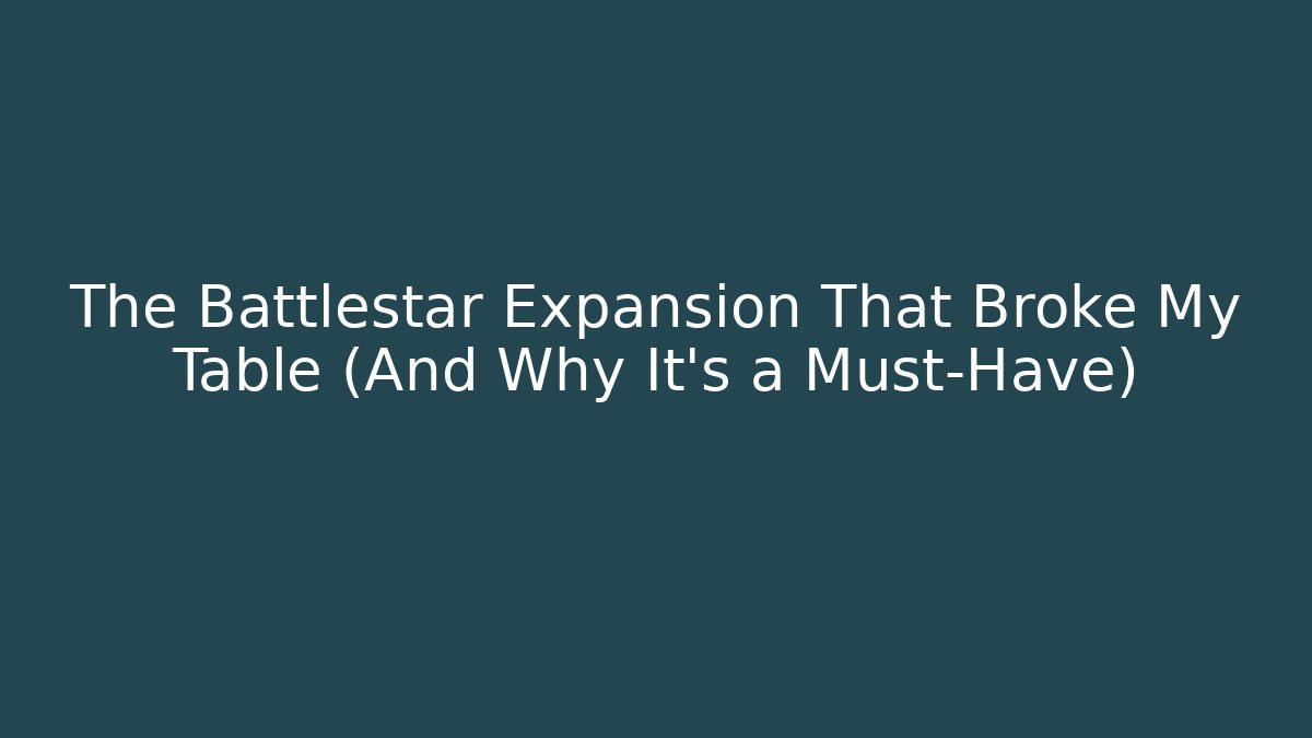 The Battlestar Expansion That Broke My Table (And Why It’s a Must-Have)
