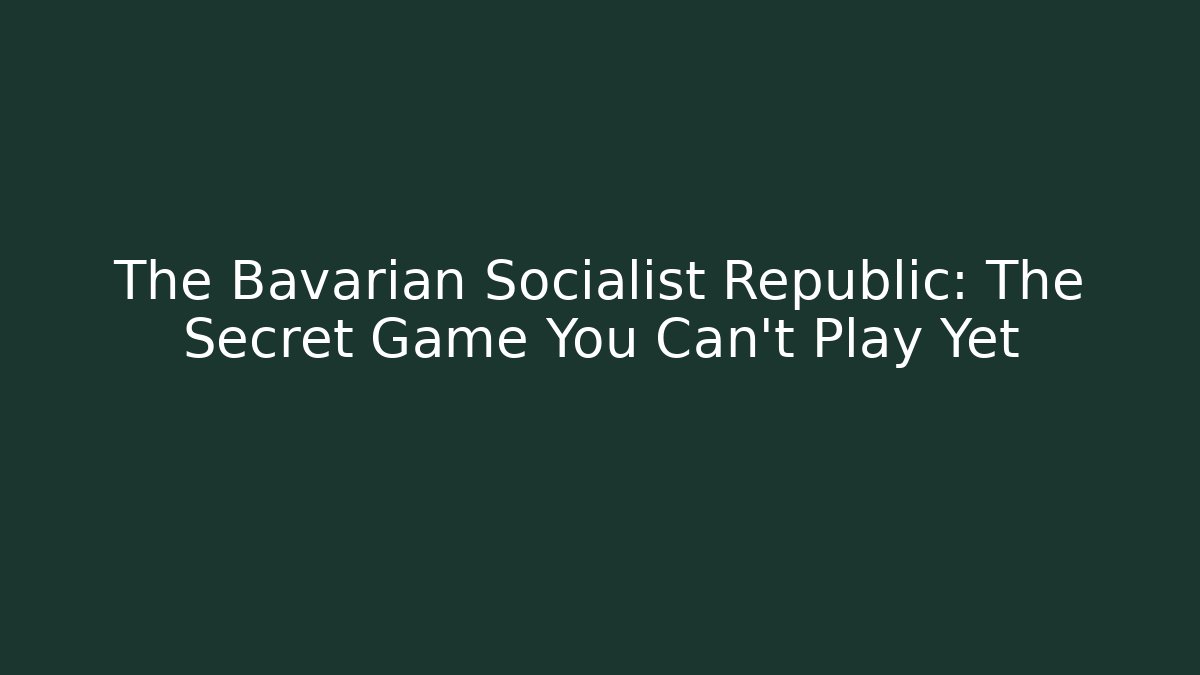 The Bavarian Socialist Republic: The Secret Game You Can't Play Yet