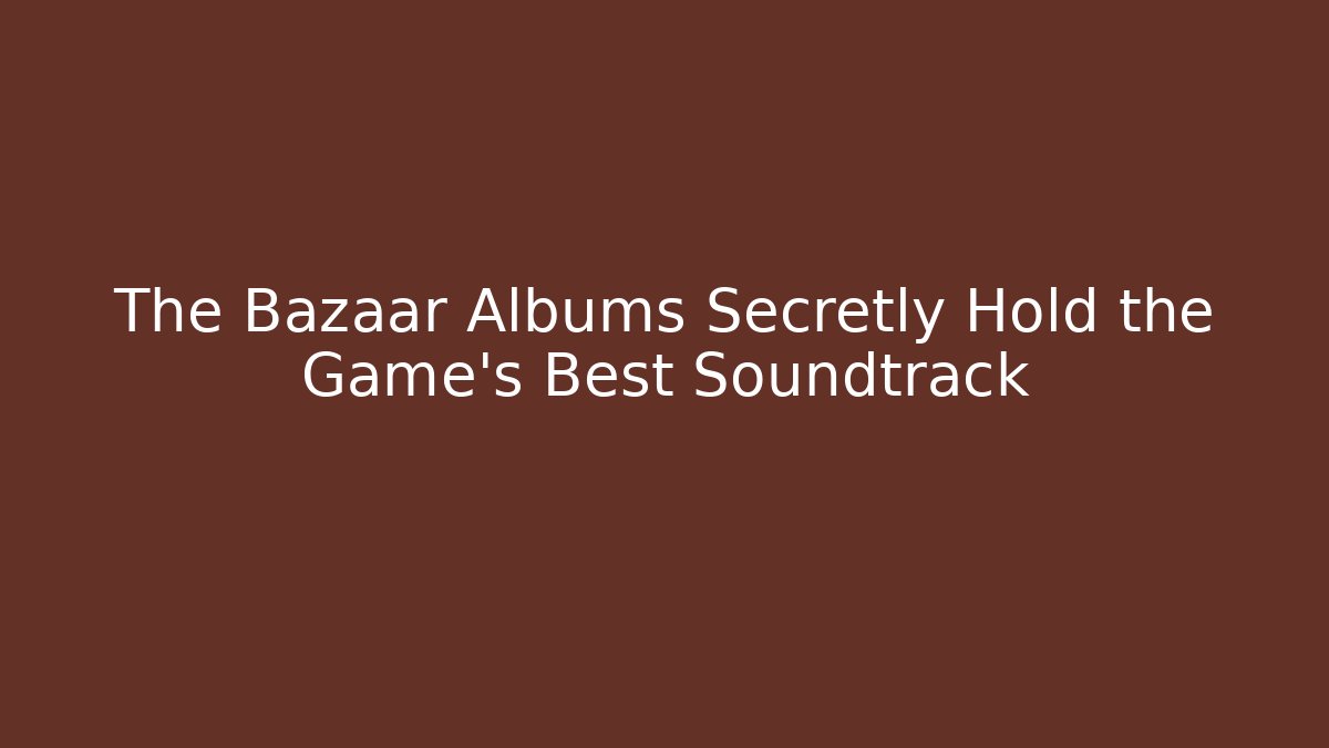 The Bazaar Albums Secretly Hold the Game’s Best Soundtrack