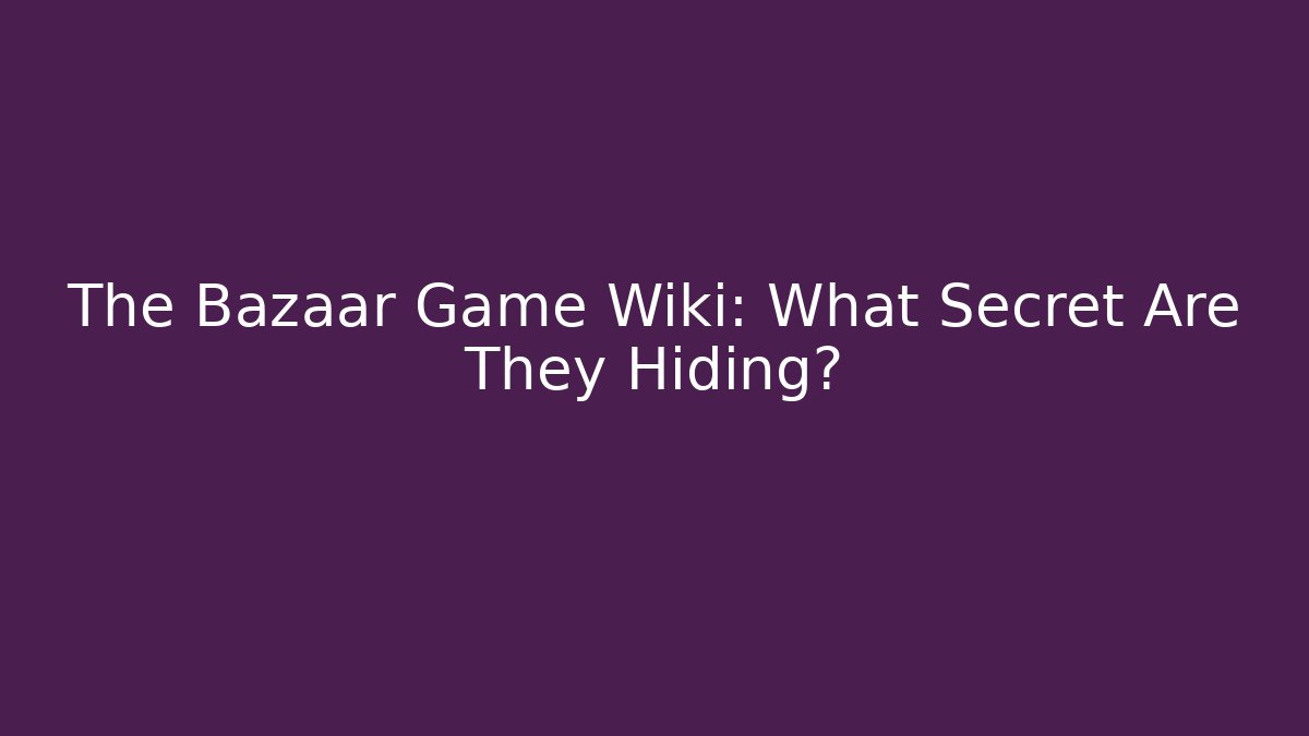 The Bazaar Game Wiki: What Secret Are They Hiding?
