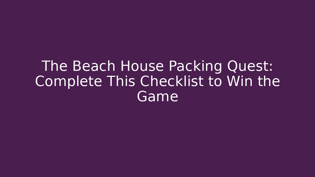 The Beach House Packing Quest: Complete This Checklist to Win the Game