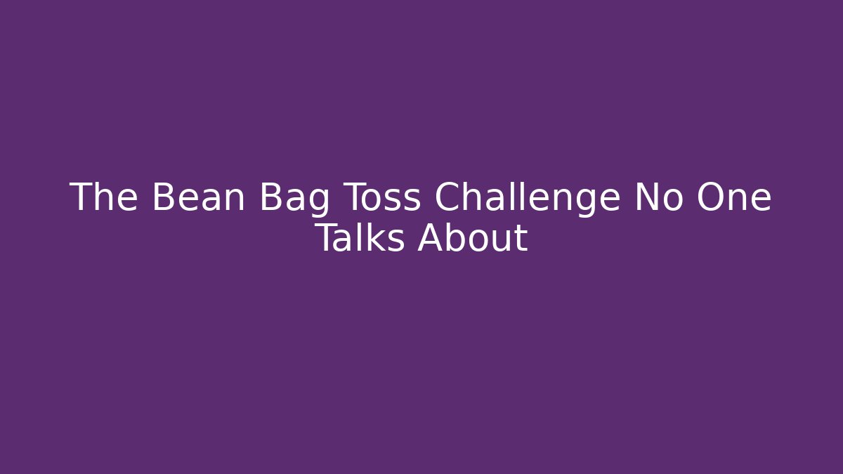The Bean Bag Toss Challenge No One Talks About
