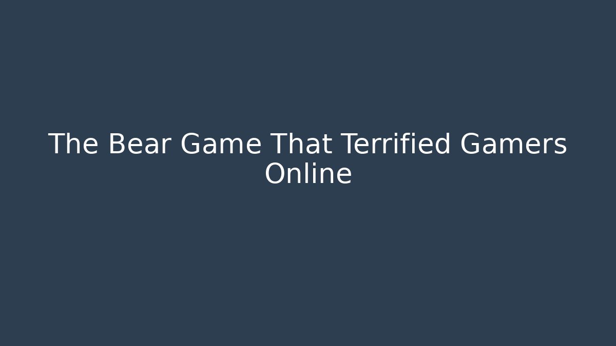 The Bear Game That Terrified Gamers Online