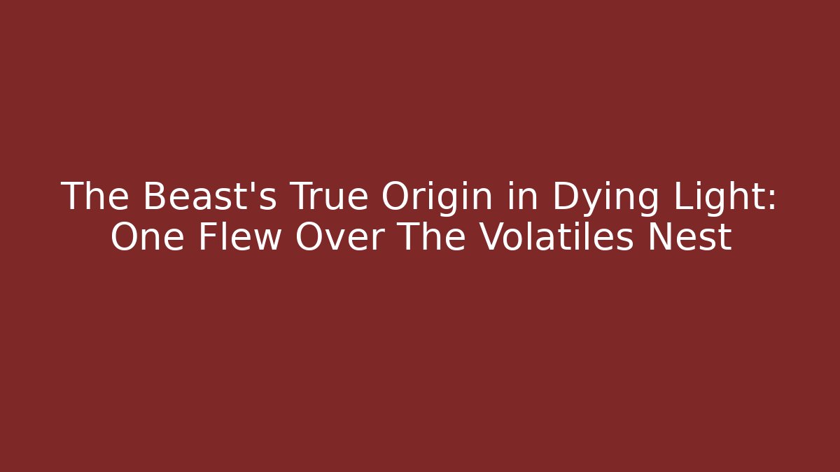 The Beast's True Origin in Dying Light: One Flew Over The Volatiles Nest