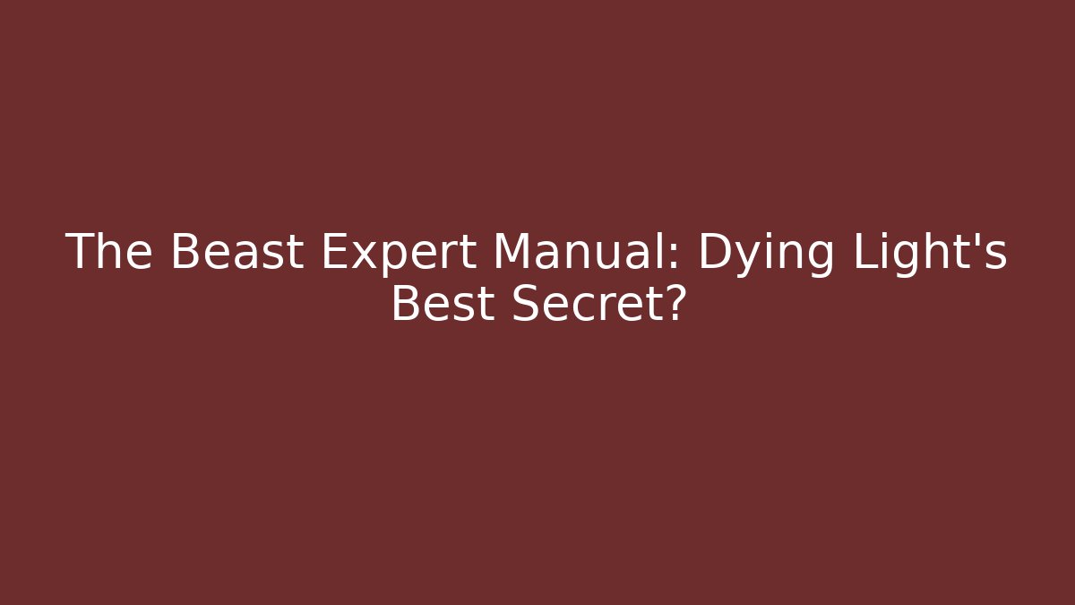 The Beast Expert Manual: Dying Light's Best Secret?