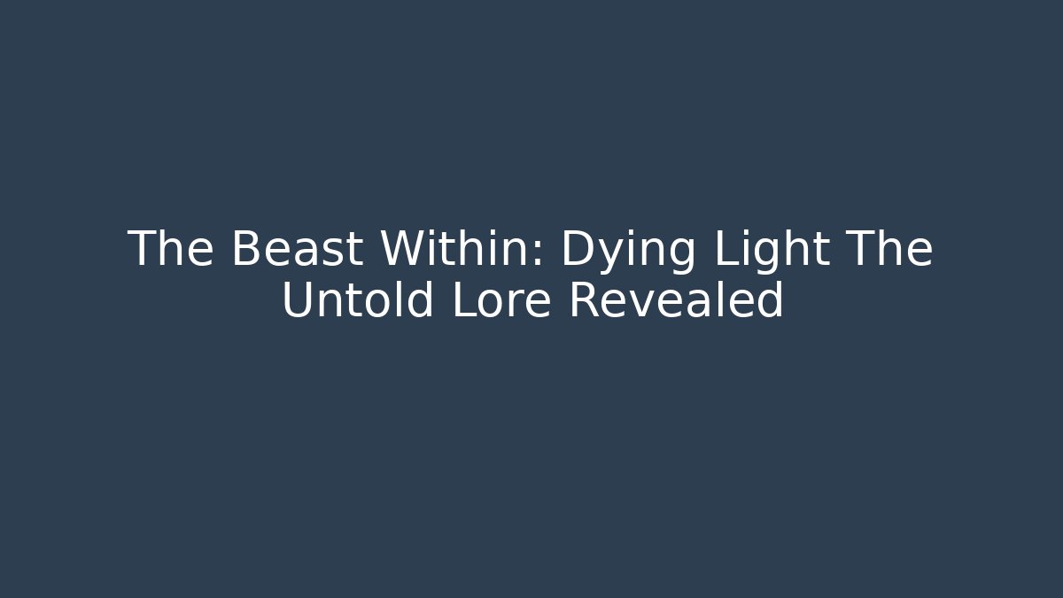 The Beast Within: Dying Light The Untold Lore Revealed