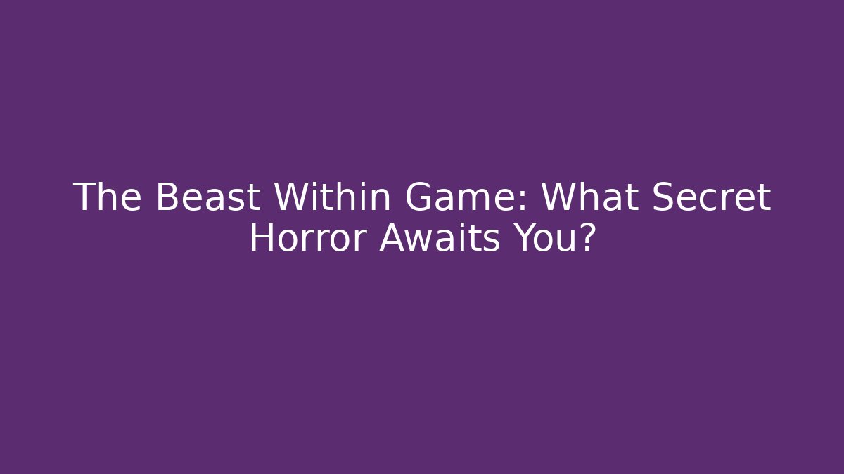 The Beast Within Game: What Secret Horror Awaits You?