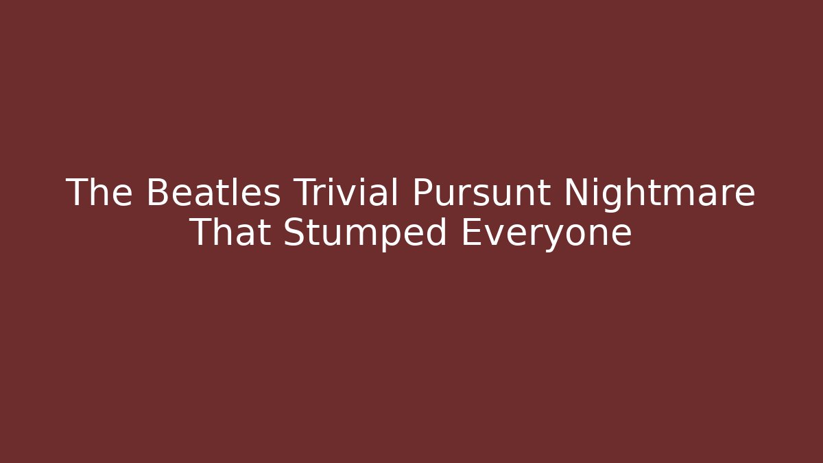 The Beatles Trivial Pursunt Nightmare That Stumped Everyone