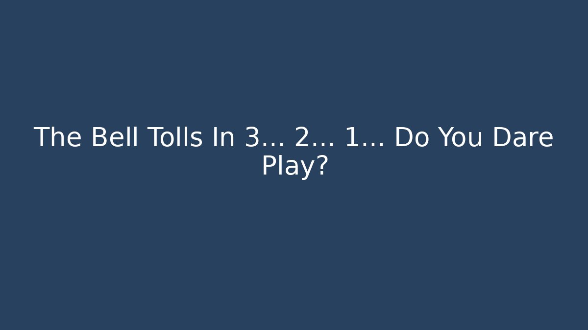 The Bell Tolls In 3... 2... 1... Do You Dare Play?