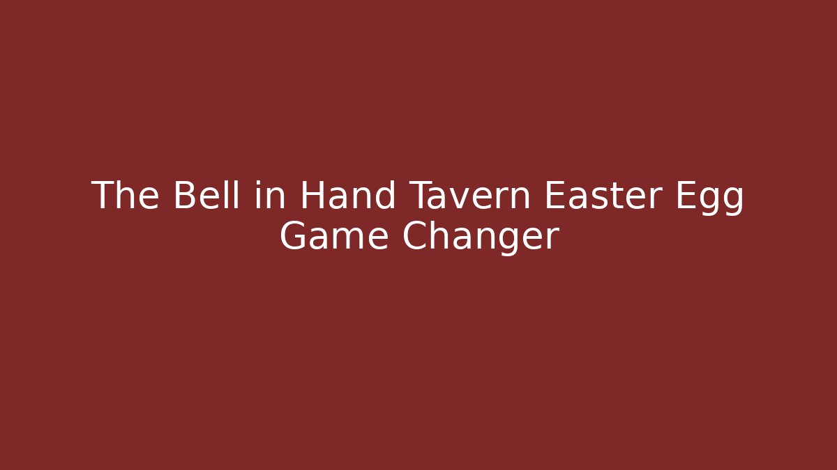 The Bell in Hand Tavern Easter Egg Game Changer