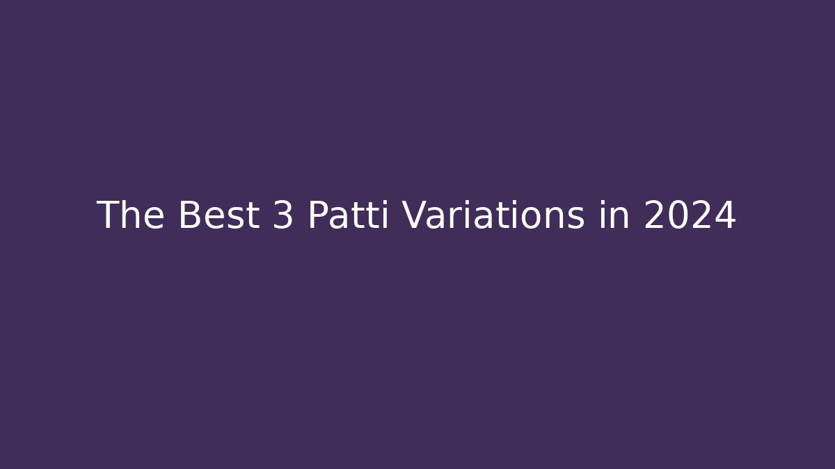 The Best 3 Patti Variations in 2024