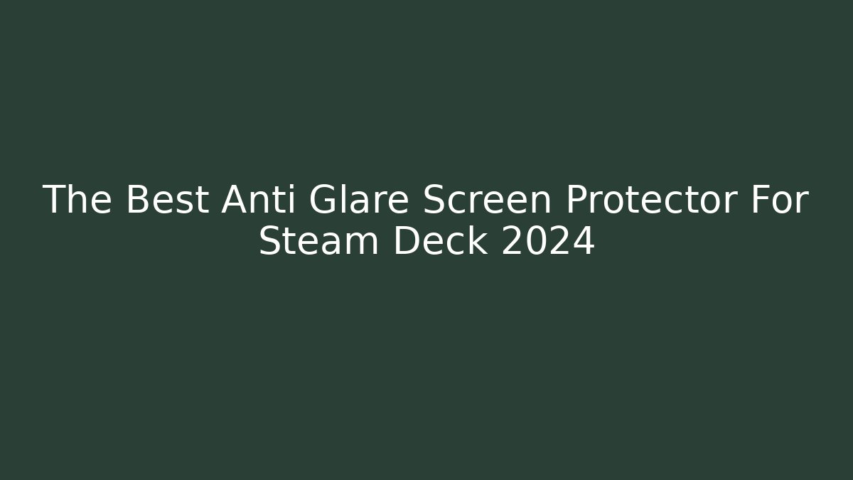 The Best Anti Glare Screen Protector For Steam Deck 2024