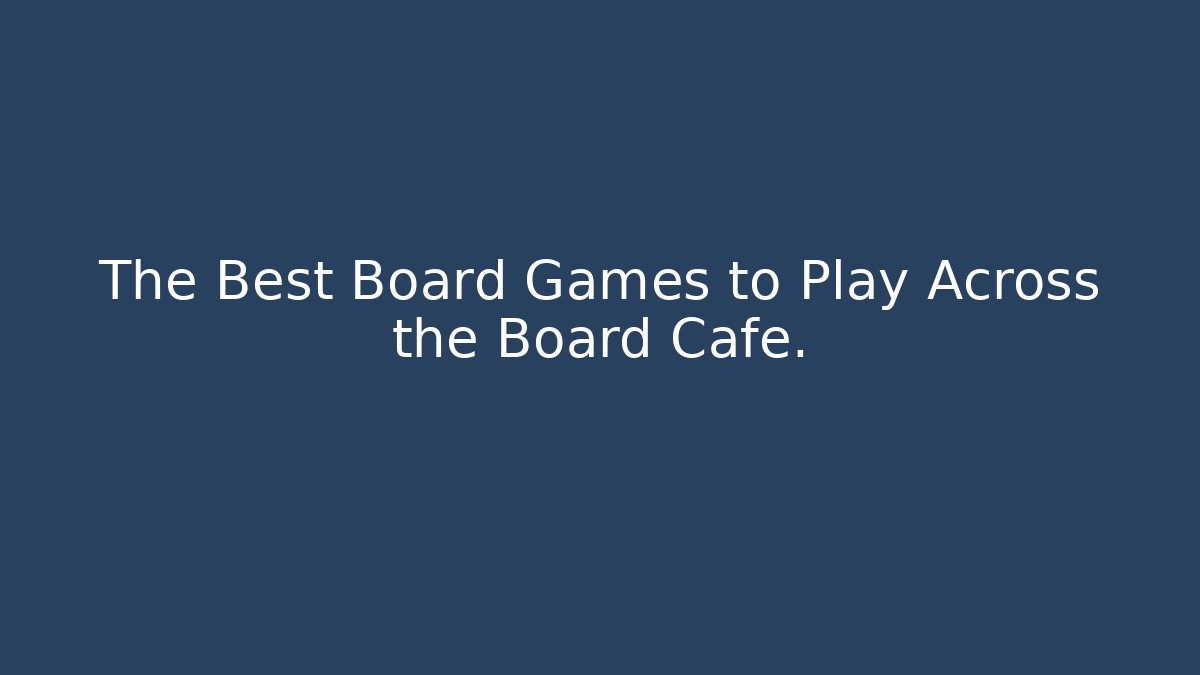 The Best Board Games to Play Across the Board Cafe.
