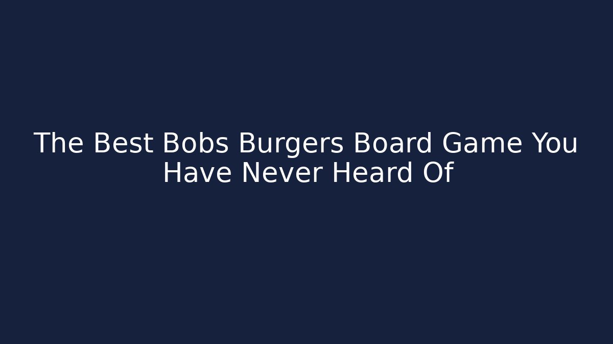 The Best Bobs Burgers Board Game You Have Never Heard Of