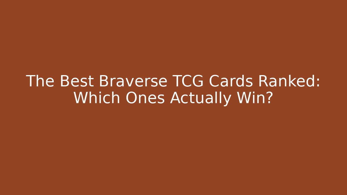The Best Braverse TCG Cards Ranked: Which Ones Actually Win?