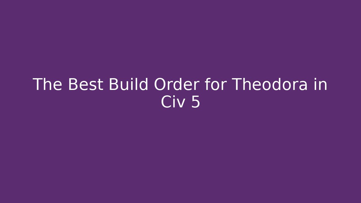 The Best Build Order for Theodora in Civ 5