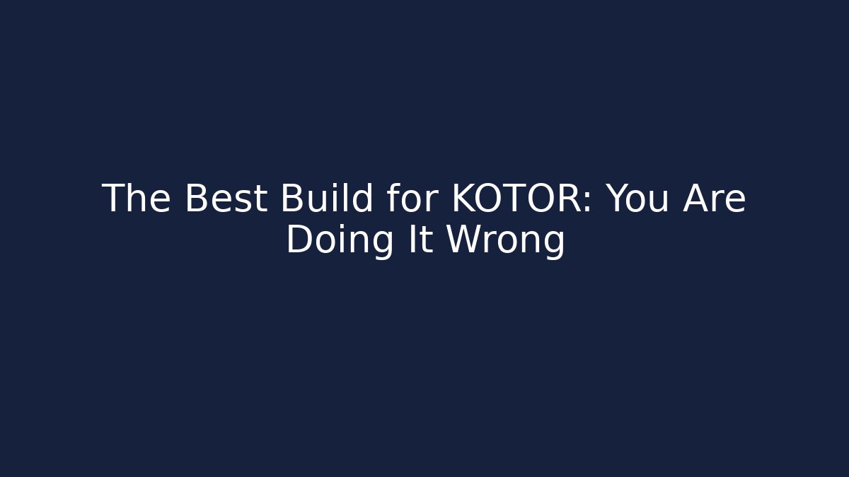 The Best Build for KOTOR: You Are Doing It Wrong - Create More Assets