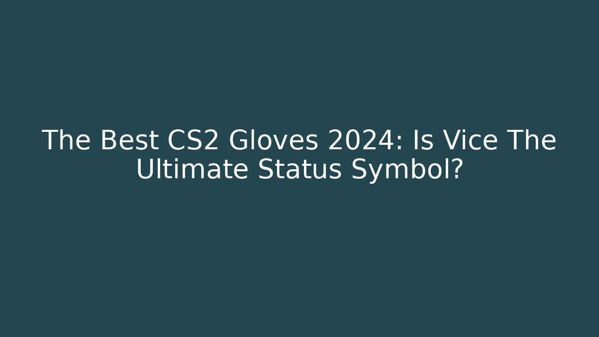 The Best CS2 Gloves 2024: Is Vice The Ultimate Status Symbol?