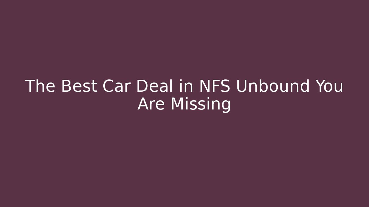 The Best Car Deal in NFS Unbound You Are Missing