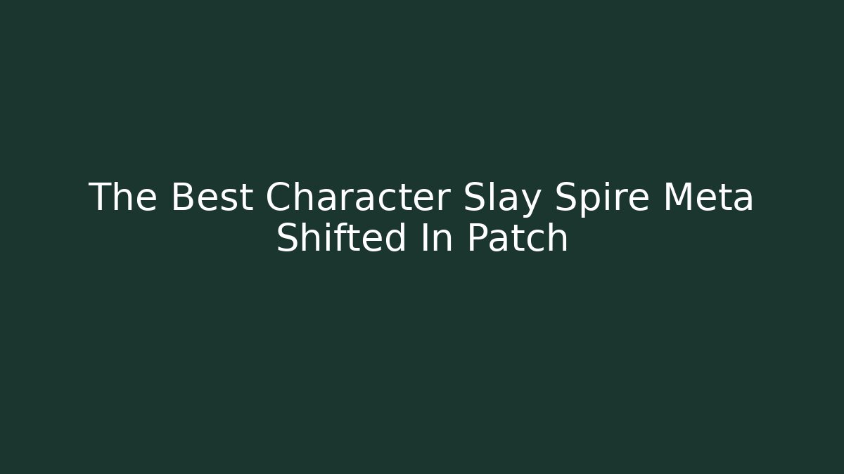 The Best Character Slay Spire Meta Shifted In Patch - Create More Assets