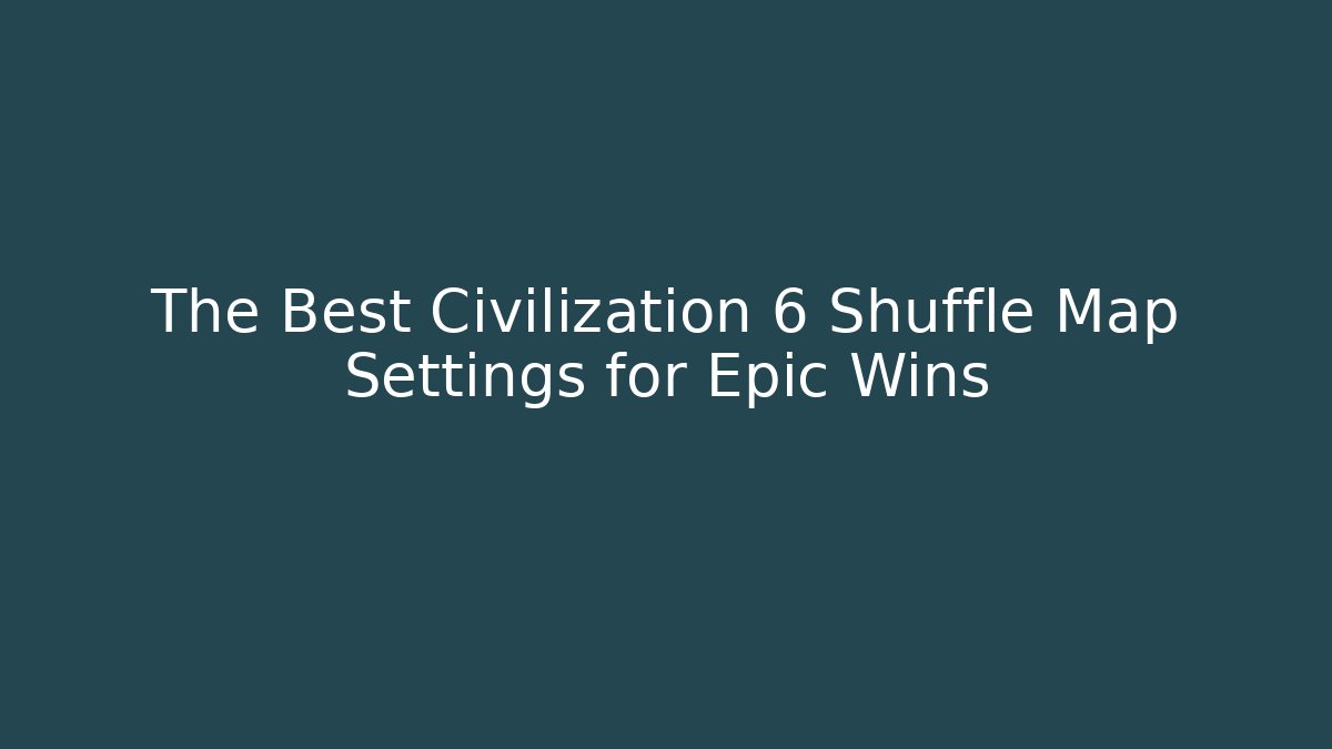 The Best Civilization 6 Shuffle Map Settings for Epic Wins - Create More Assets