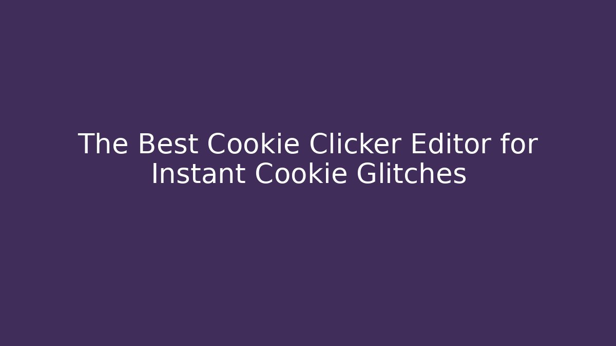 The Best Cookie Clicker Editor for Instant Cookie Glitches