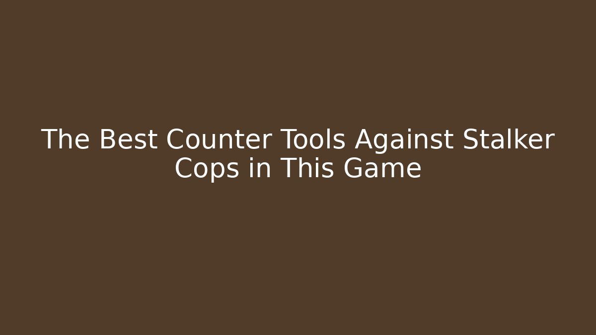 The Best Counter Tools Against Stalker Cops in This Game