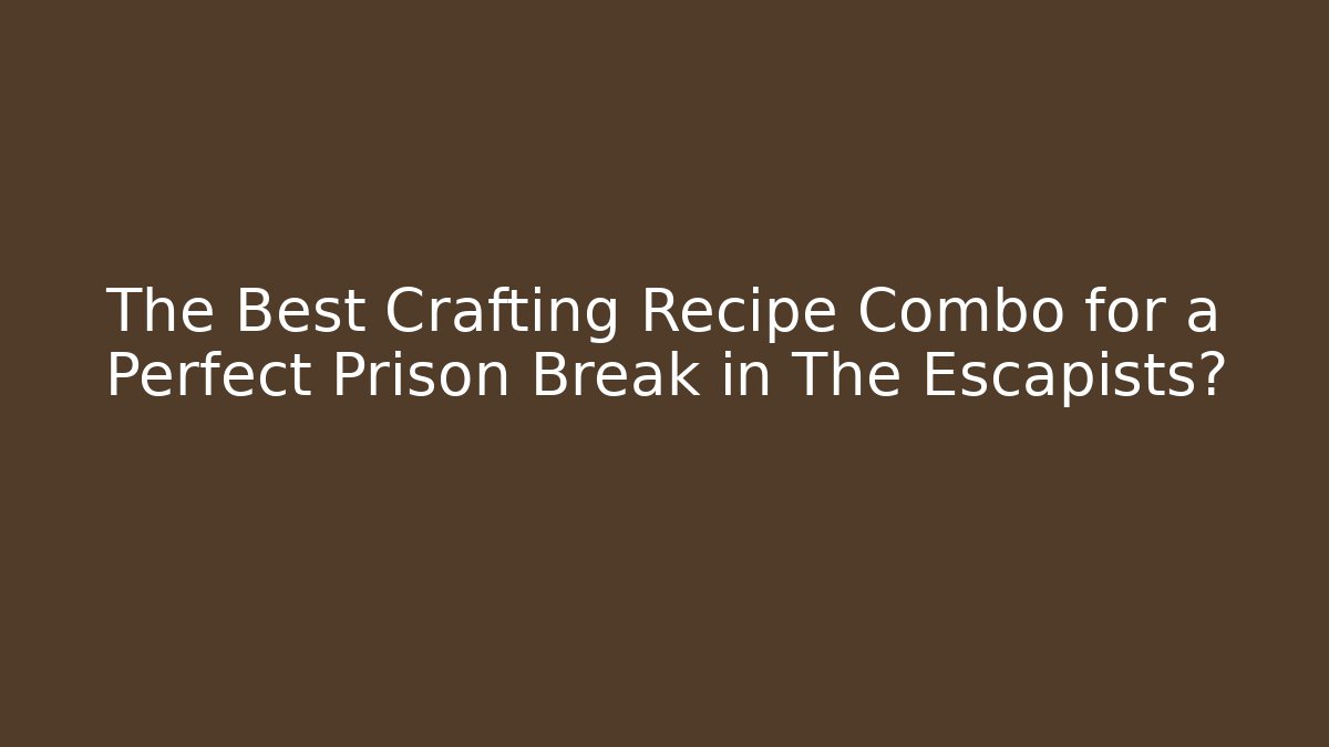 The Best Crafting Recipe Combo for a Perfect Prison Break in The Escapists?