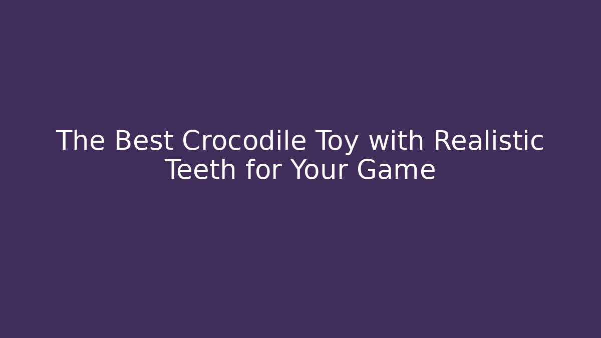 The Best Crocodile Toy with Realistic Teeth for Your Game