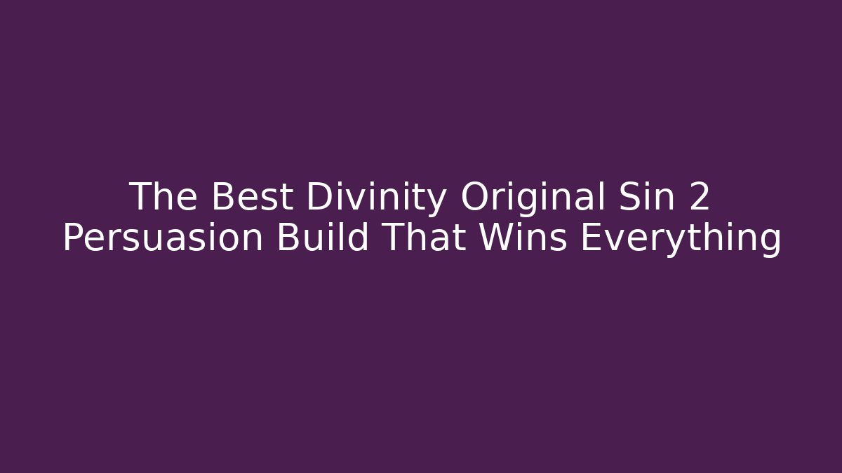 The Best Divinity Original Sin 2 Persuasion Build That Wins Everything
