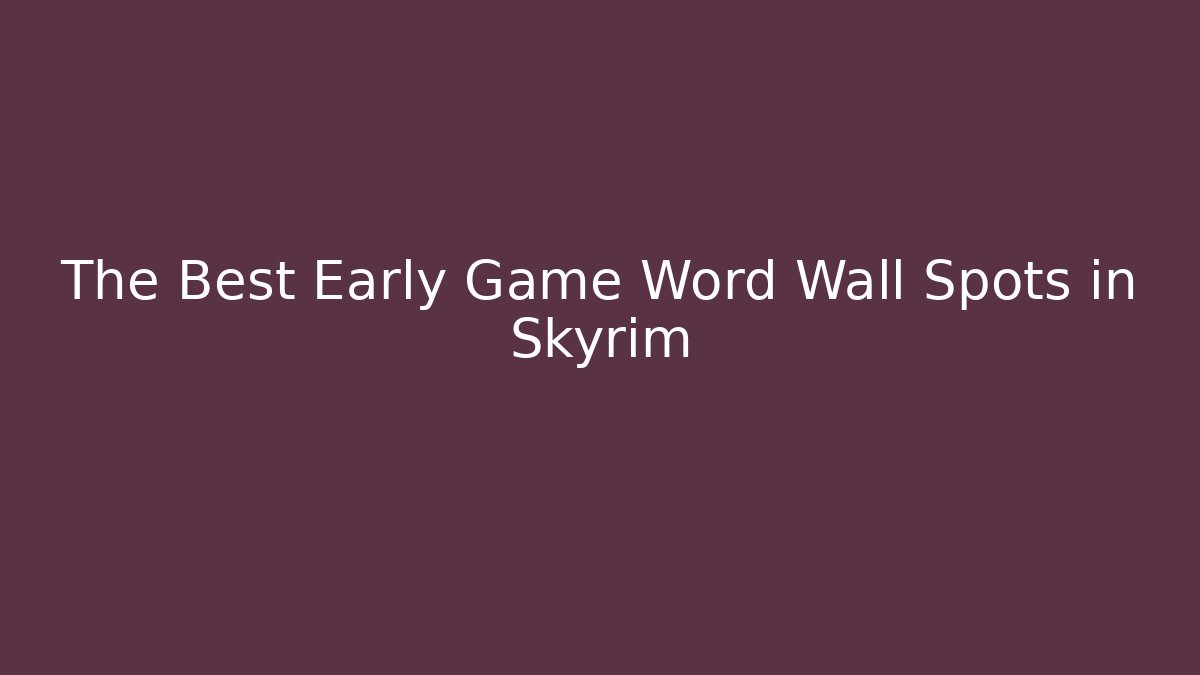 The Best Early Game Word Wall Spots in Skyrim