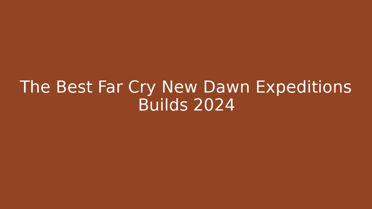 The Best Far Cry New Dawn Expeditions Builds 2024