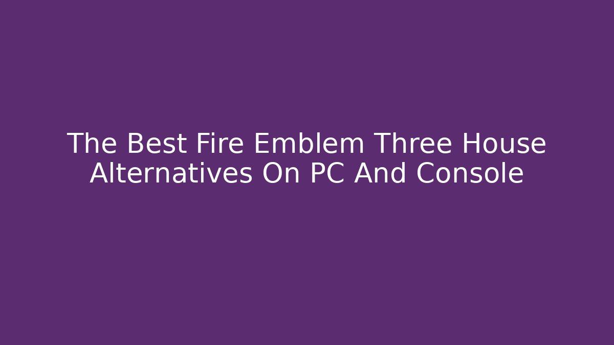 The Best Fire Emblem Three House Alternatives On PC And Console