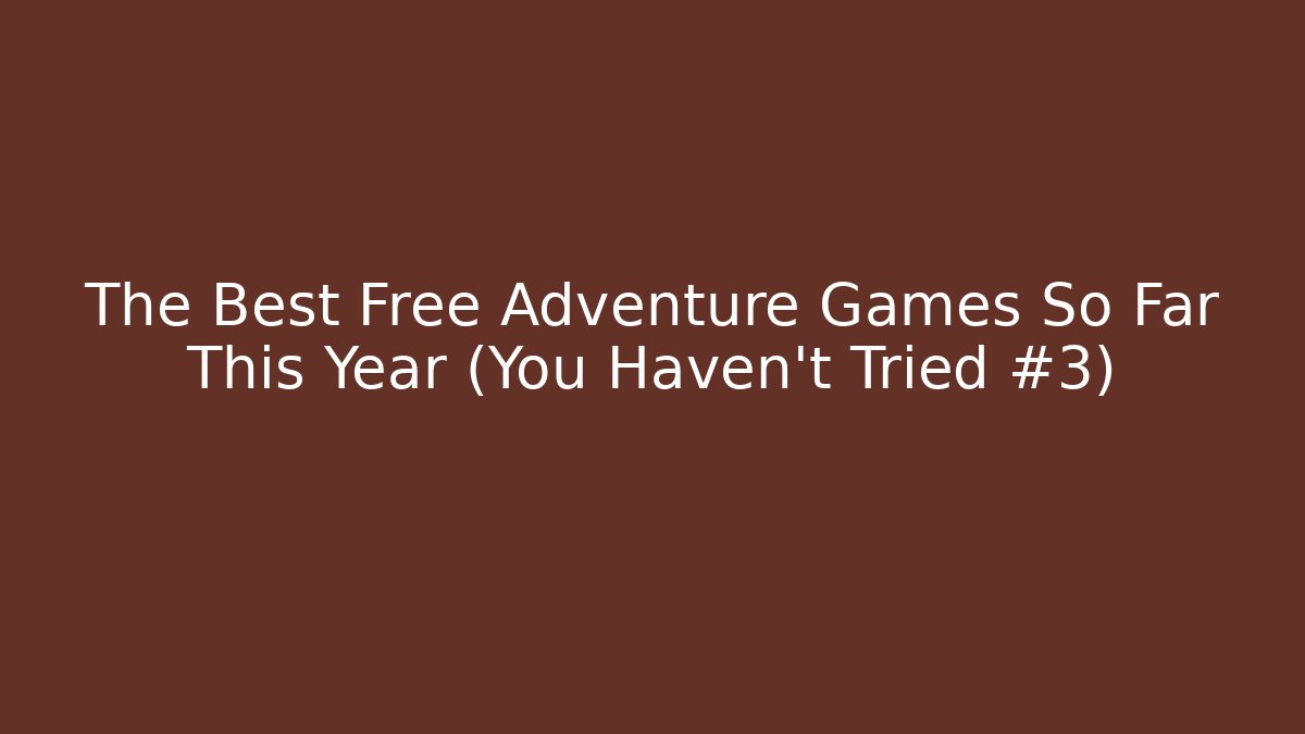 The Best Free Adventure Games So Far This Year (You Haven't Tried #3)