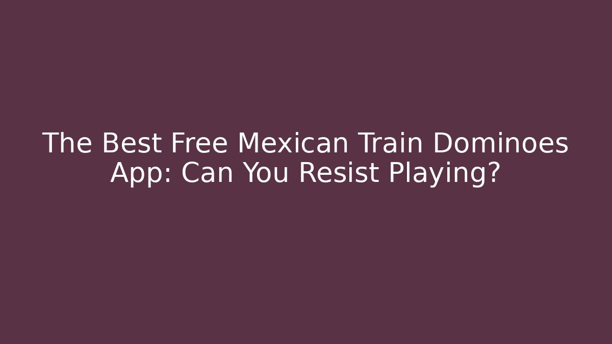 The Best Free Mexican Train Dominoes App: Can You Resist Playing?