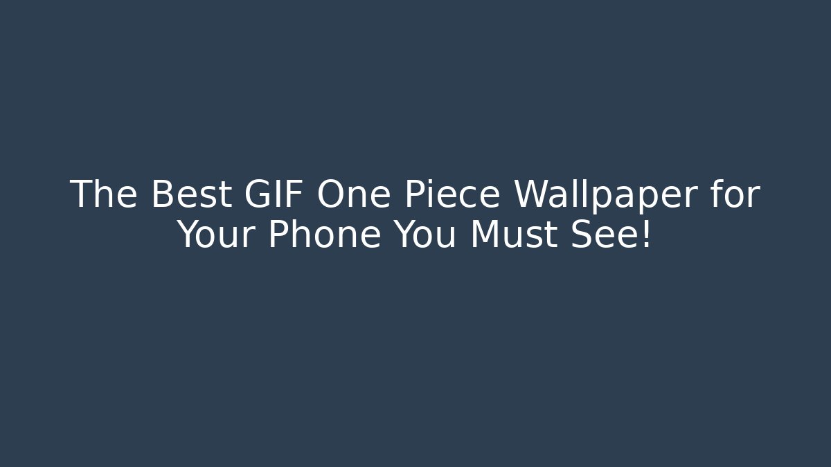 The Best GIF One Piece Wallpaper for Your Phone You Must See!
