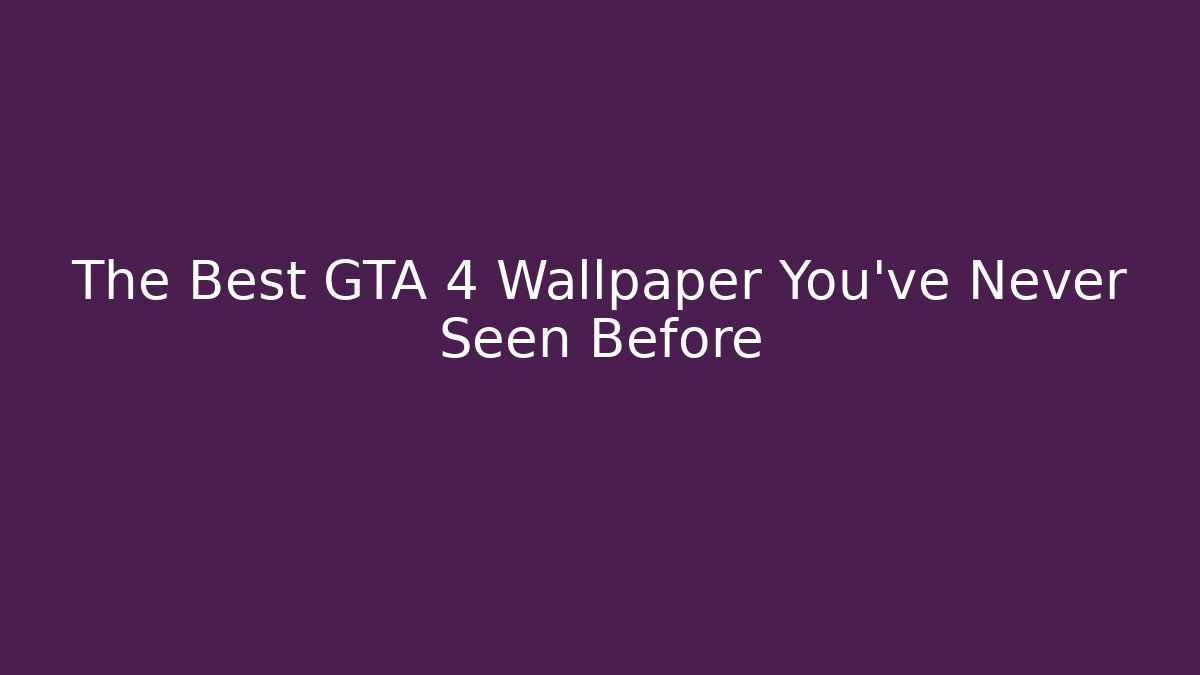 The Best GTA 4 Wallpaper You've Never Seen Before