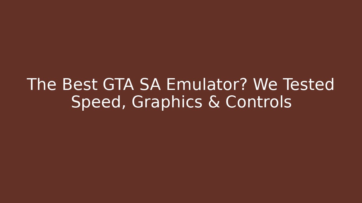 The Best GTA SA Emulator? We Tested Speed, Graphics & Controls