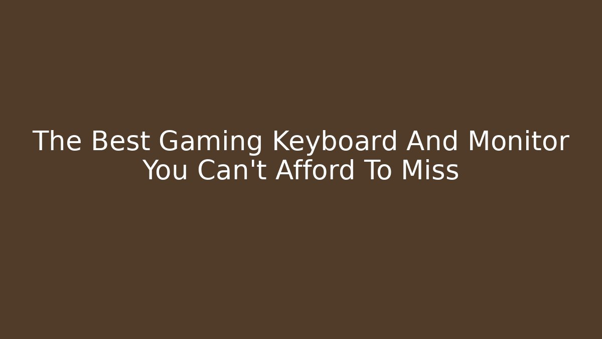 The Best Gaming Keyboard And Monitor You Can't Afford To Miss