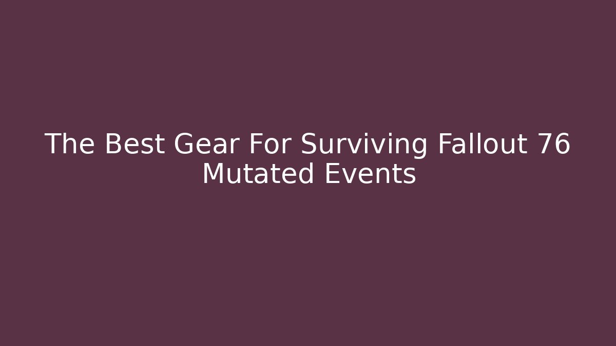 The Best Gear For Surviving Fallout 76 Mutated Events