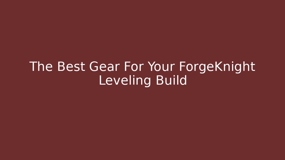 The Best Gear For Your ForgeKnight Leveling Build - Create More Assets