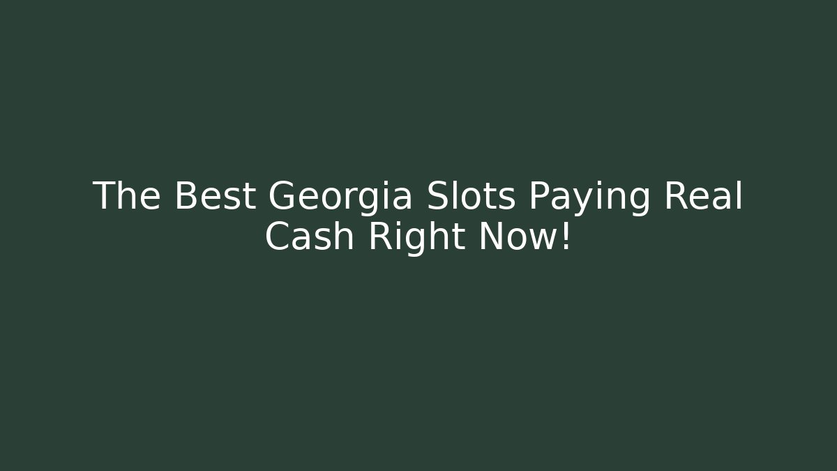 The Best Georgia Slots Paying Real Cash Right Now!
