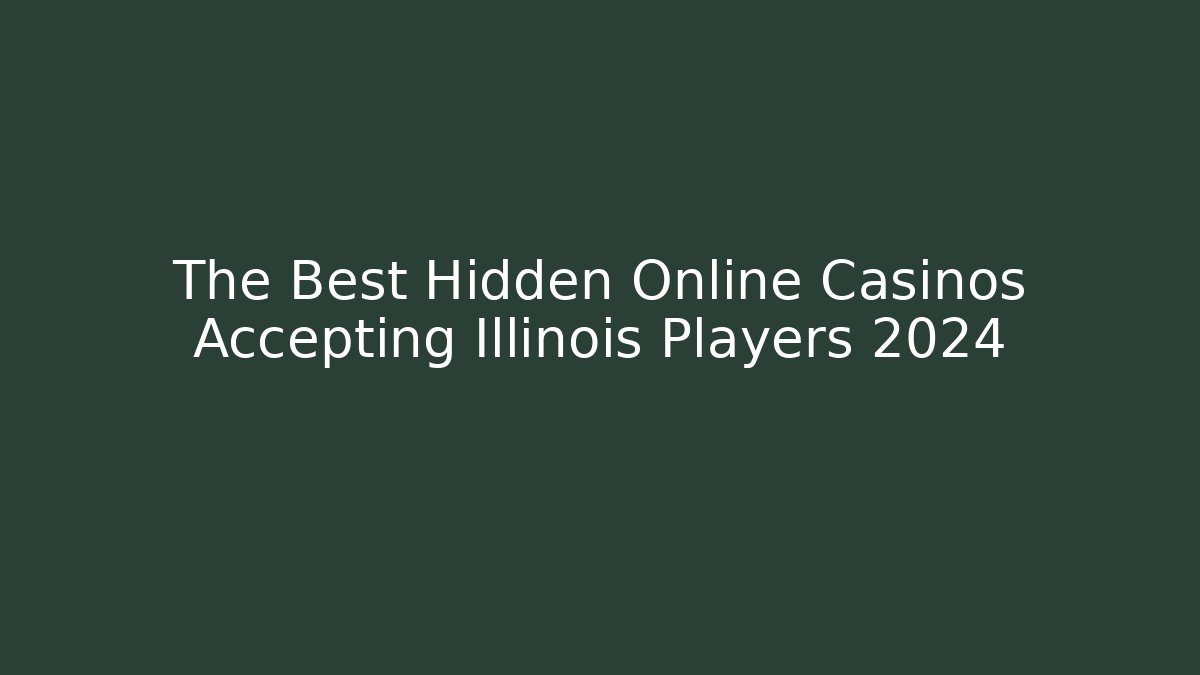 The Best Hidden Online Casinos Accepting Illinois Players 2024