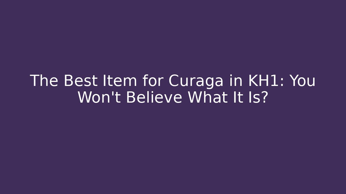 The Best Item for Curaga in KH1: You Won't Believe What It Is?