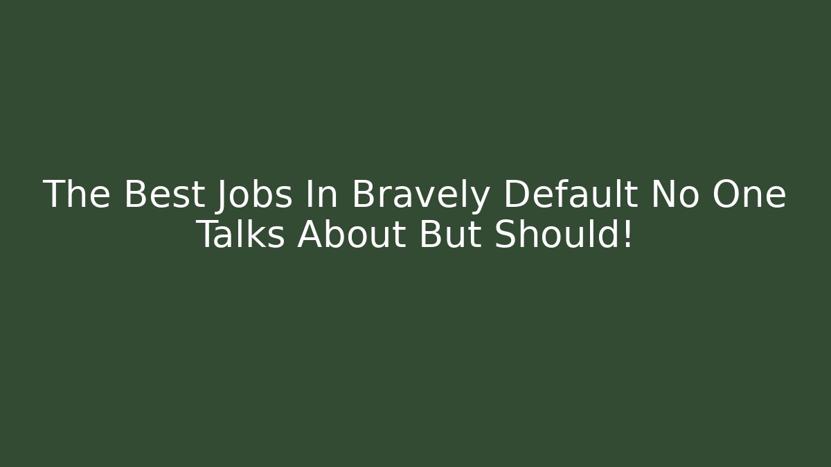 The Best Jobs In Bravely Default No One Talks About But Should!