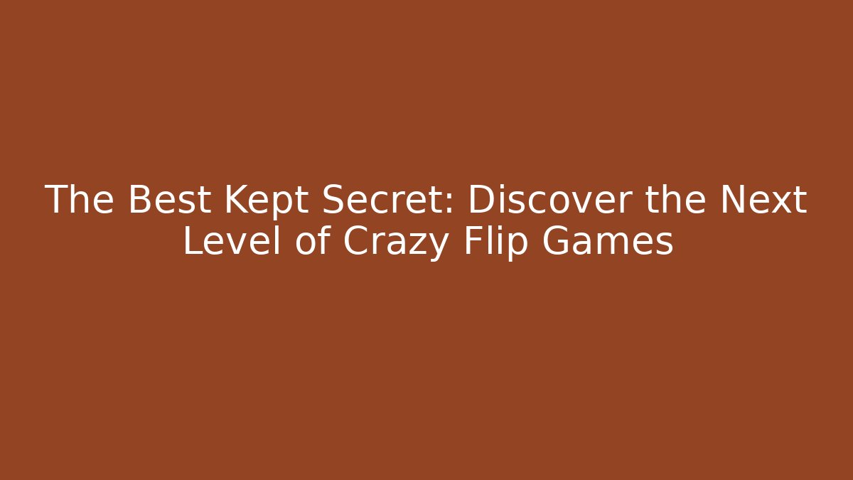 The Best Kept Secret: Discover the Next Level of Crazy Flip Games