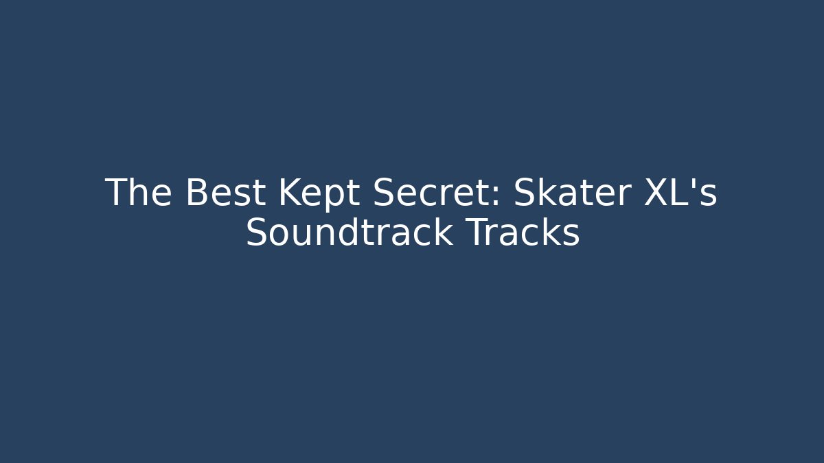 The Best Kept Secret: Skater XL's Soundtrack Tracks